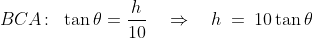 BCA\!:\;\;\tan\theta = \frac{h}{10} \quad\Rightarrow\quad h \:=\:10\tan\theta